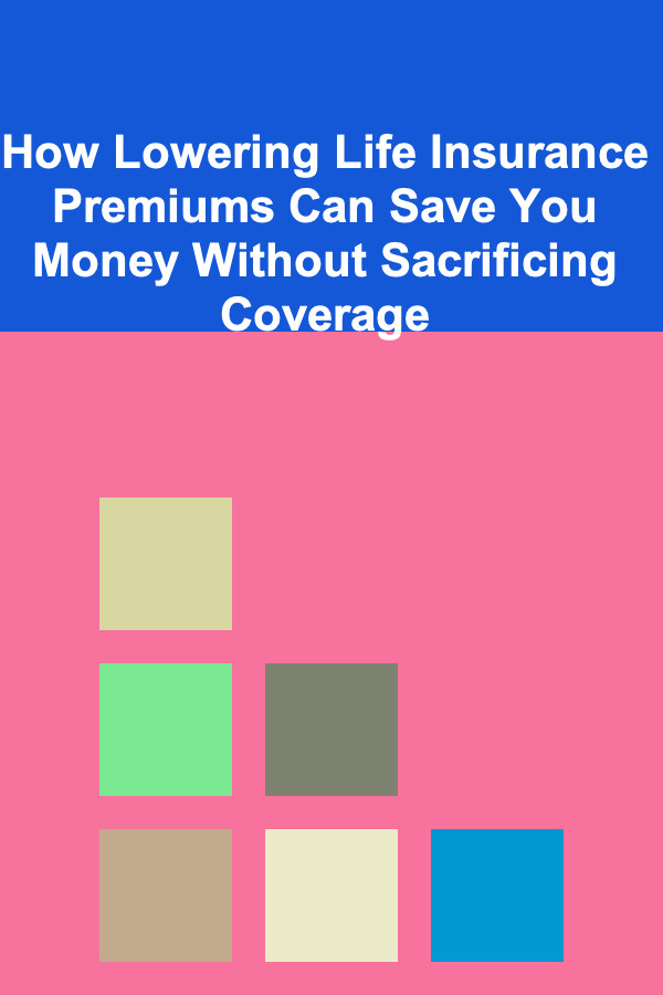 How Lowering Life Insurance Premiums Can Save You Money Without Sacrificing Coverage