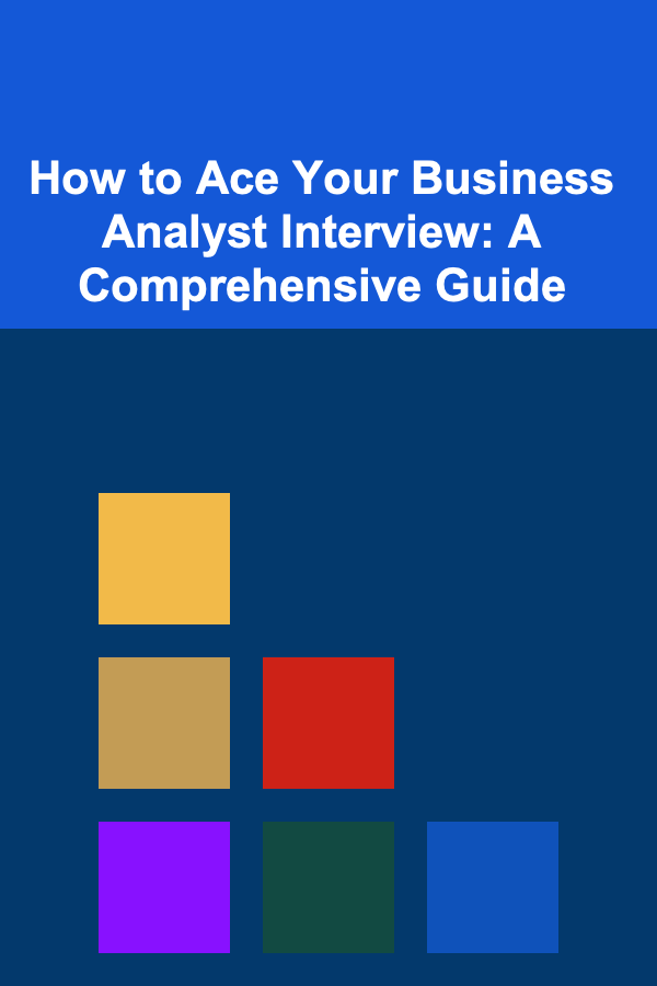 How to Ace Your Business Analyst Interview: A Comprehensive Guide