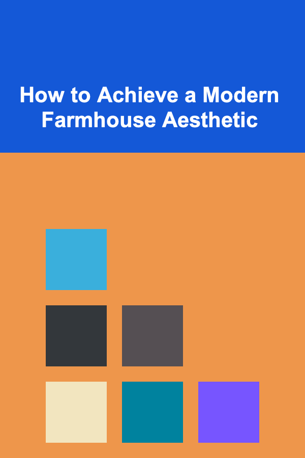 How to Achieve a Modern Farmhouse Aesthetic