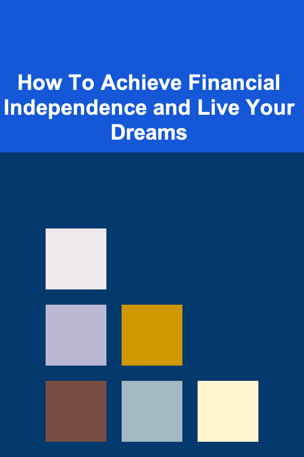 How To Achieve Financial Independence and Live Your Dreams