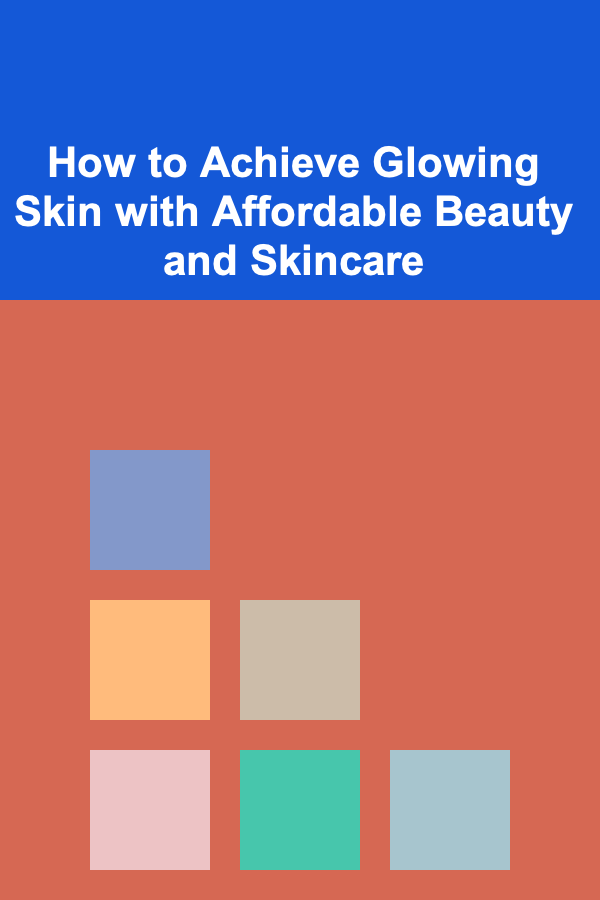 How to Achieve Glowing Skin with Affordable Beauty and Skincare