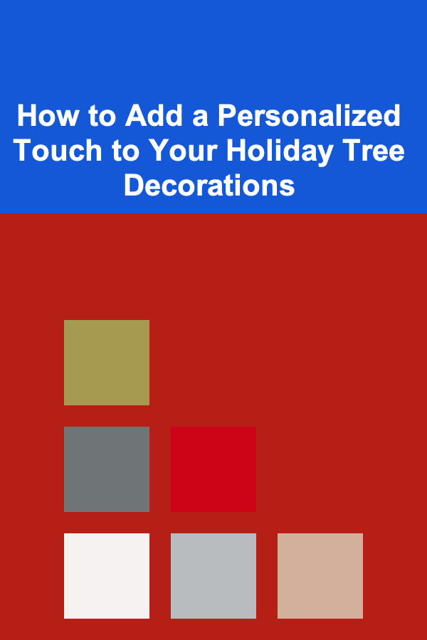 How to Add a Personalized Touch to Your Holiday Tree Decorations