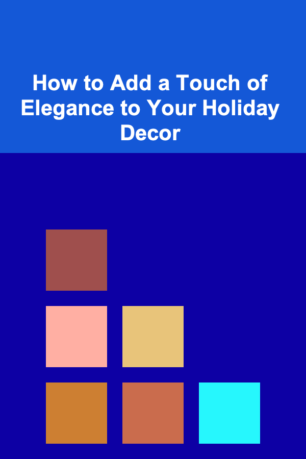 How to Add a Touch of Elegance to Your Holiday Decor