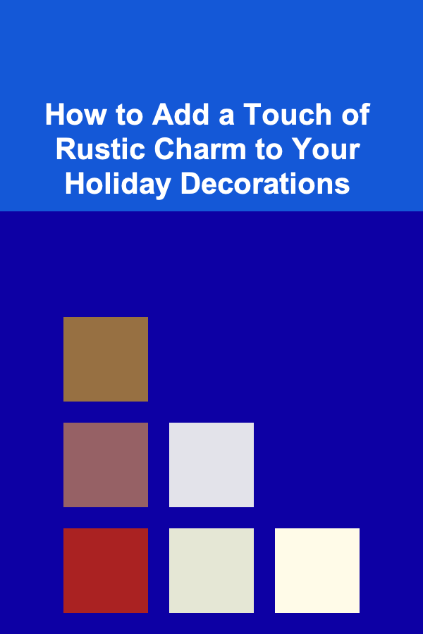 How to Add a Touch of Rustic Charm to Your Holiday Decorations
