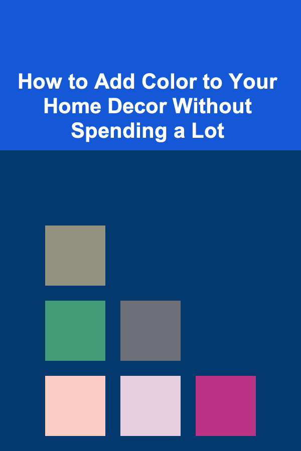 How to Add Color to Your Home Decor Without Spending a Lot