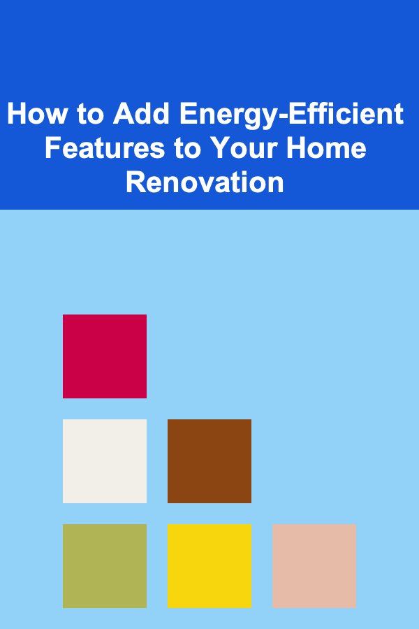 How to Add Energy-Efficient Features to Your Home Renovation