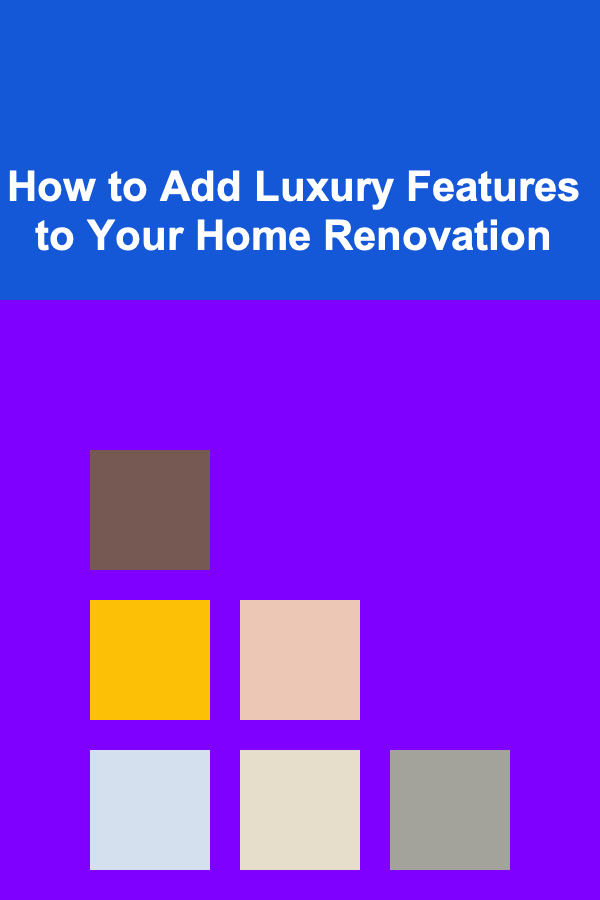 How to Add Luxury Features to Your Home Renovation