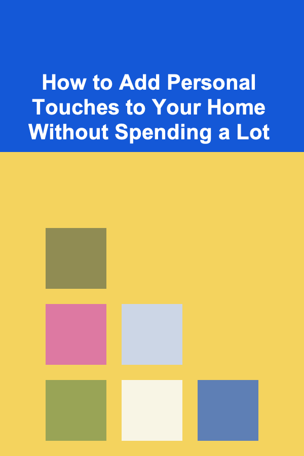 How to Add Personal Touches to Your Home Without Spending a Lot