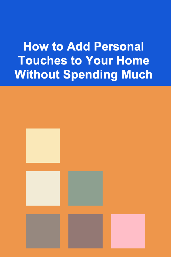 How to Add Personal Touches to Your Home Without Spending Much