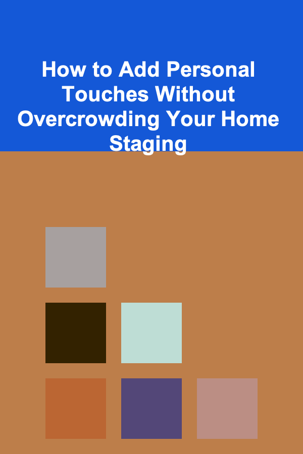 How to Add Personal Touches Without Overcrowding Your Home Staging