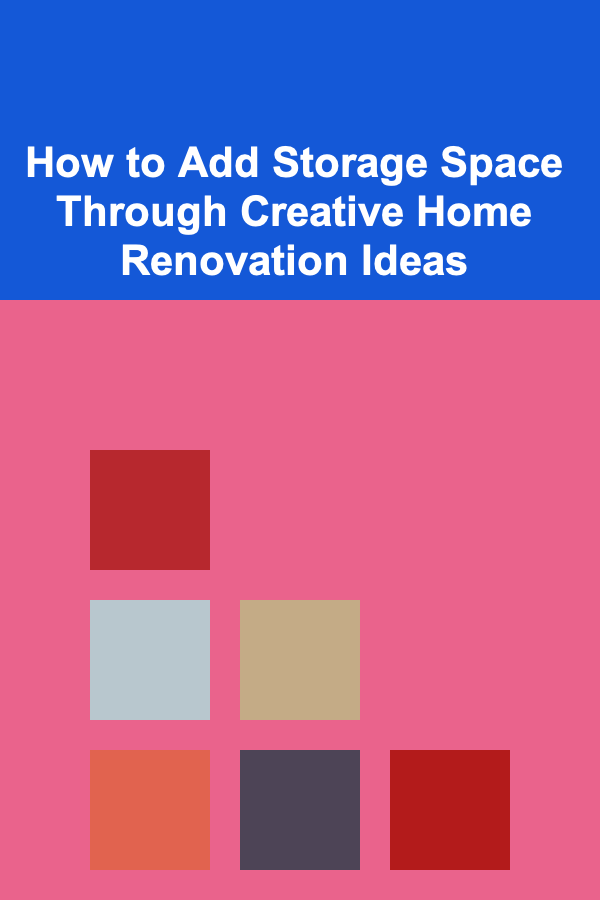 How to Add Storage Space Through Creative Home Renovation Ideas