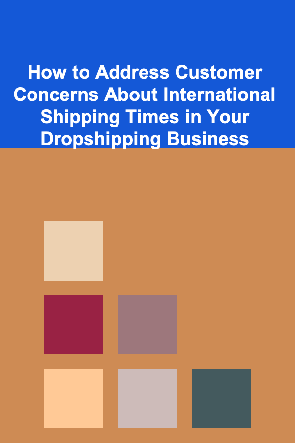 How to Address Customer Concerns About International Shipping Times in Your Dropshipping Business