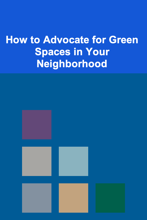 How to Advocate for Green Spaces in Your Neighborhood