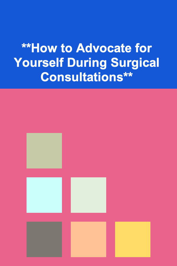 **How to Advocate for Yourself During Surgical Consultations**