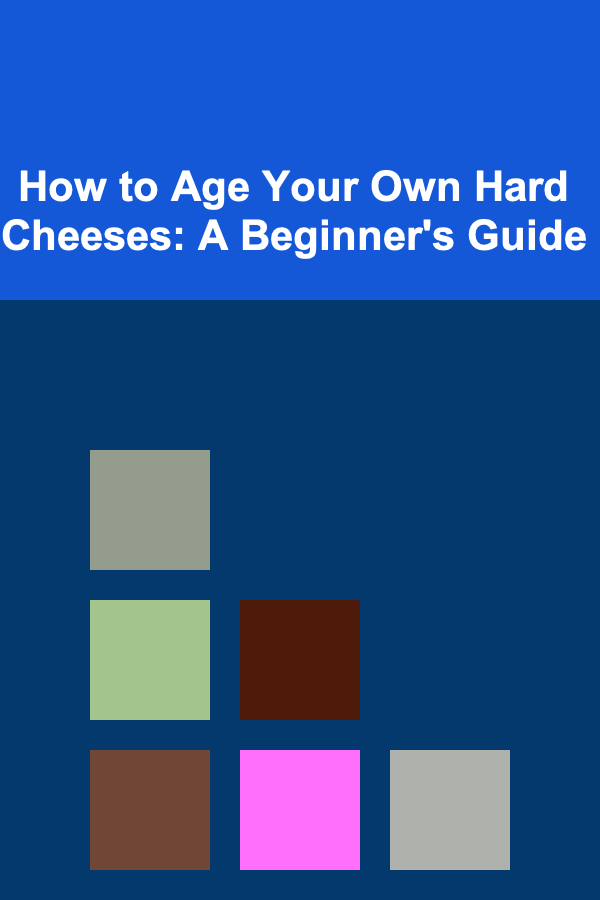 How to Age Your Own Hard Cheeses: A Beginner's Guide