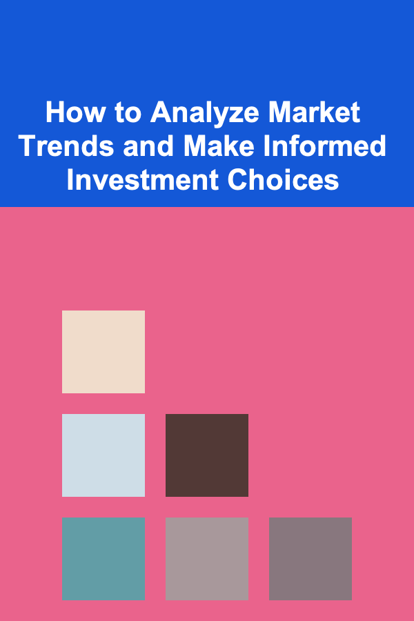 How to Analyze Market Trends and Make Informed Investment Choices