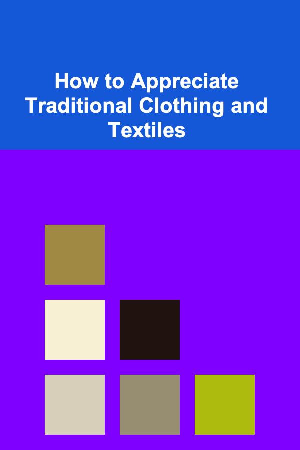 How to Appreciate Traditional Clothing and Textiles