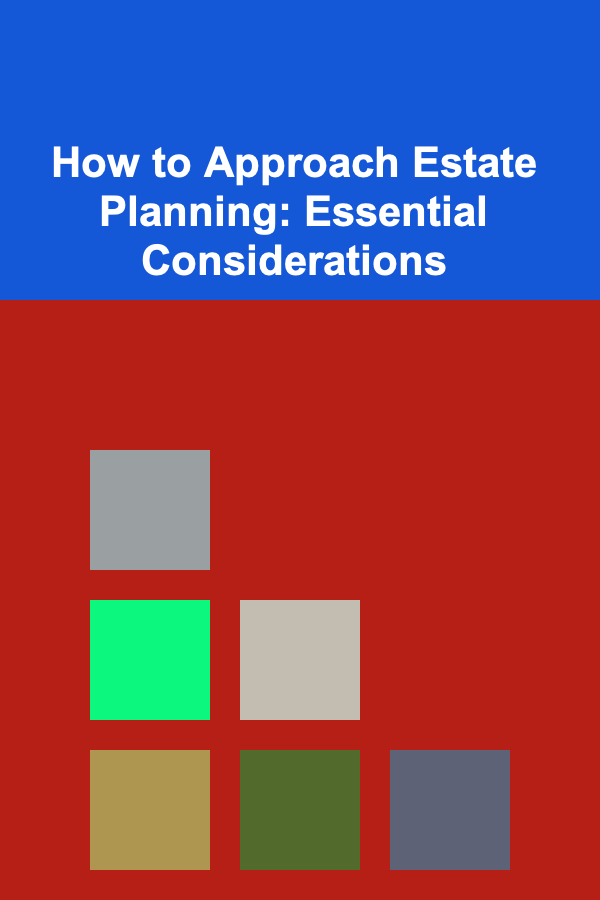 How to Approach Estate Planning: Essential Considerations