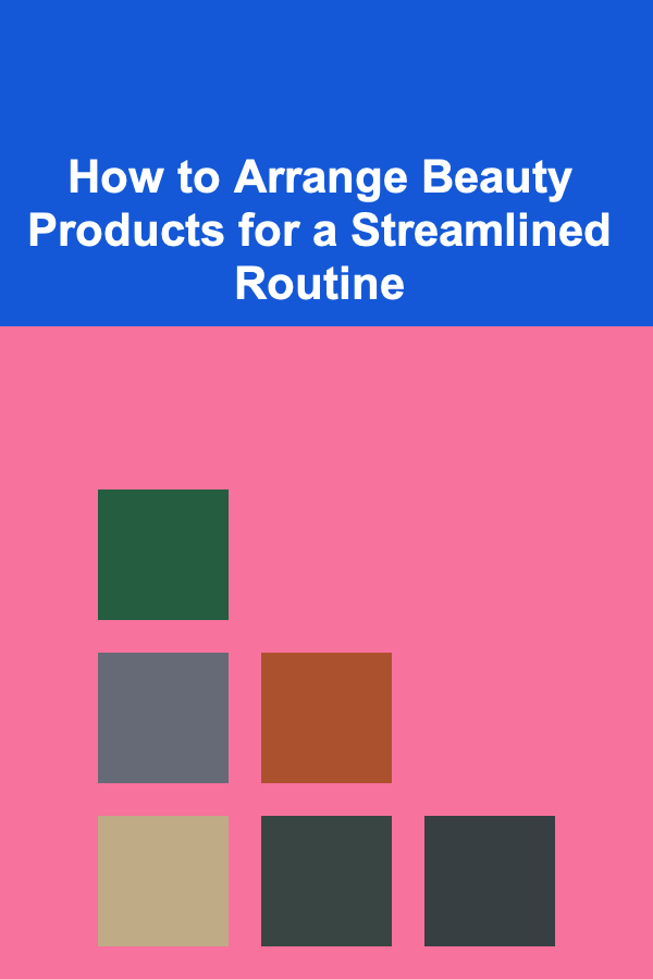 How to Arrange Beauty Products for a Streamlined Routine