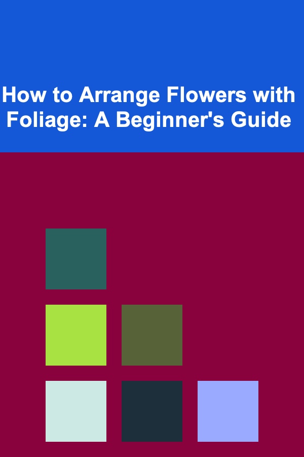 How to Arrange Flowers with Foliage: A Beginner's Guide