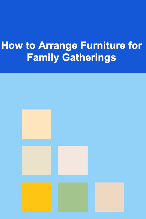 How to Arrange Furniture for Family Gatherings