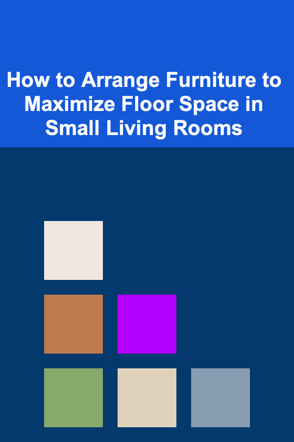 How to Arrange Furniture to Maximize Floor Space in Small Living Rooms