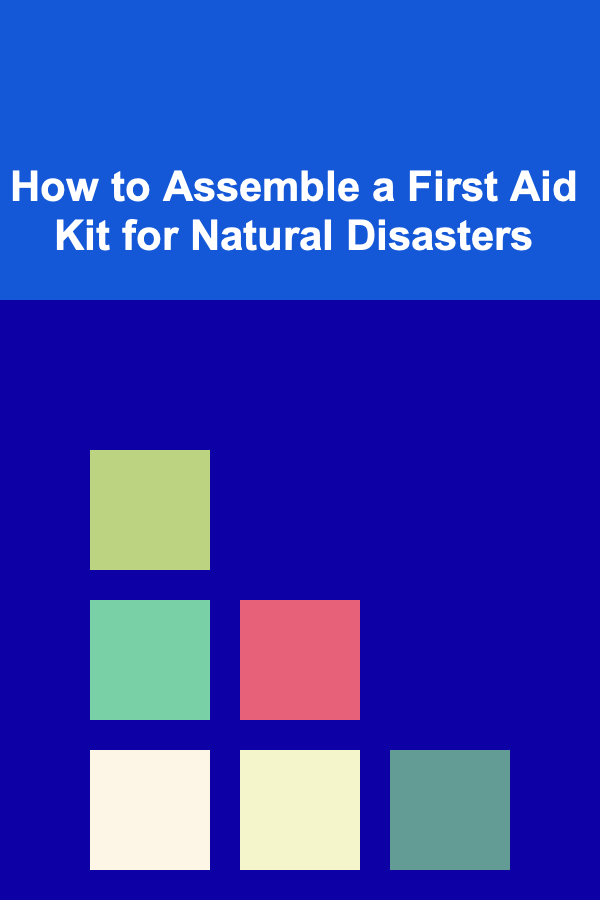 How to Assemble a First Aid Kit for Natural Disasters