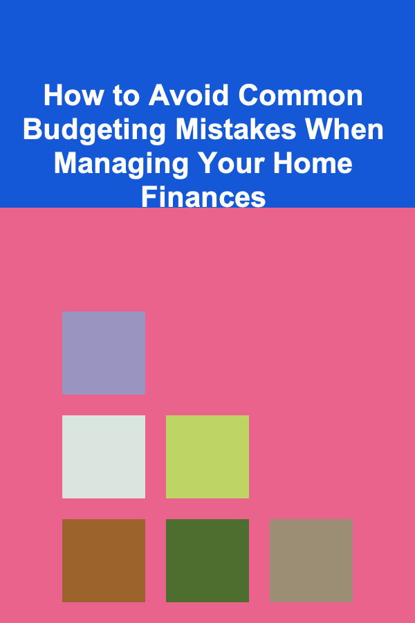 How to Avoid Common Budgeting Mistakes When Managing Your Home Finances