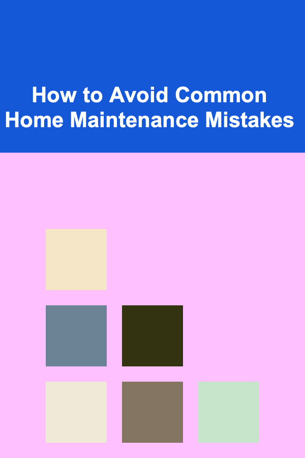 How to Avoid Common Home Maintenance Mistakes