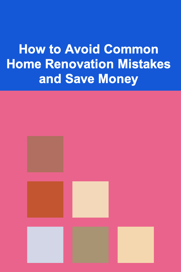 How to Avoid Common Home Renovation Mistakes and Save Money