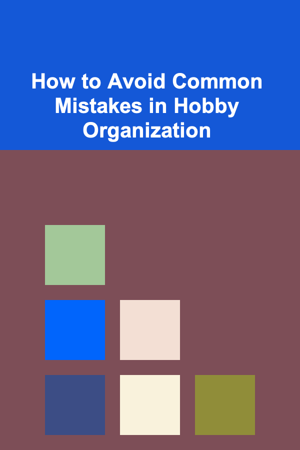 How to Avoid Common Mistakes in Hobby Organization