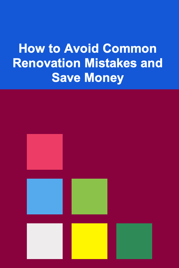 How to Avoid Common Renovation Mistakes and Save Money