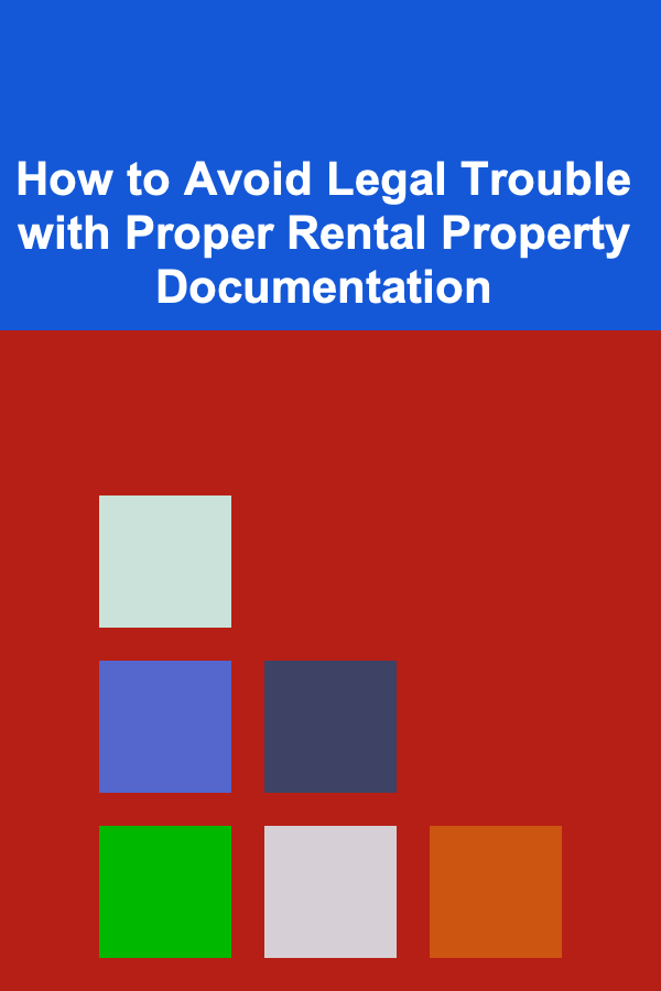 How to Avoid Legal Trouble with Proper Rental Property Documentation