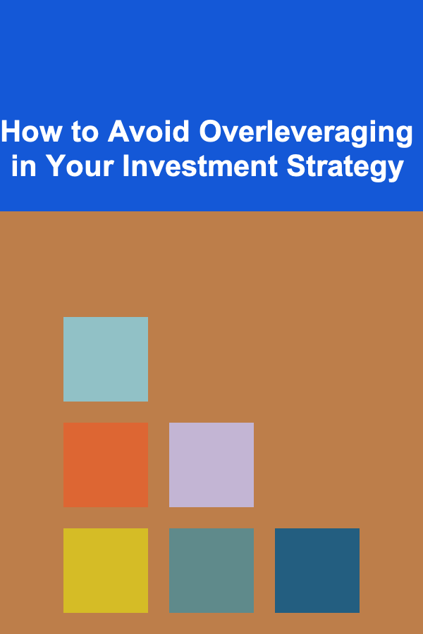 How to Avoid Overleveraging in Your Investment Strategy