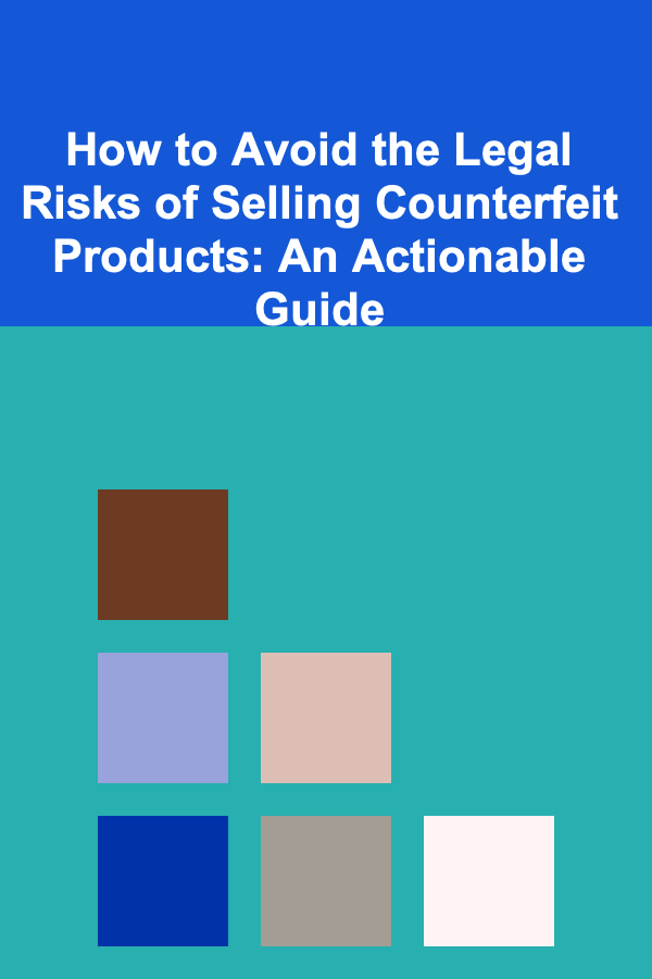 How to Avoid the Legal Risks of Selling Counterfeit Products: An Actionable Guide