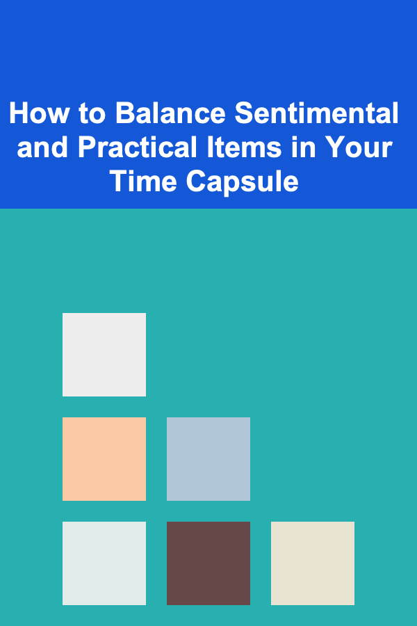 How to Balance Sentimental and Practical Items in Your Time Capsule