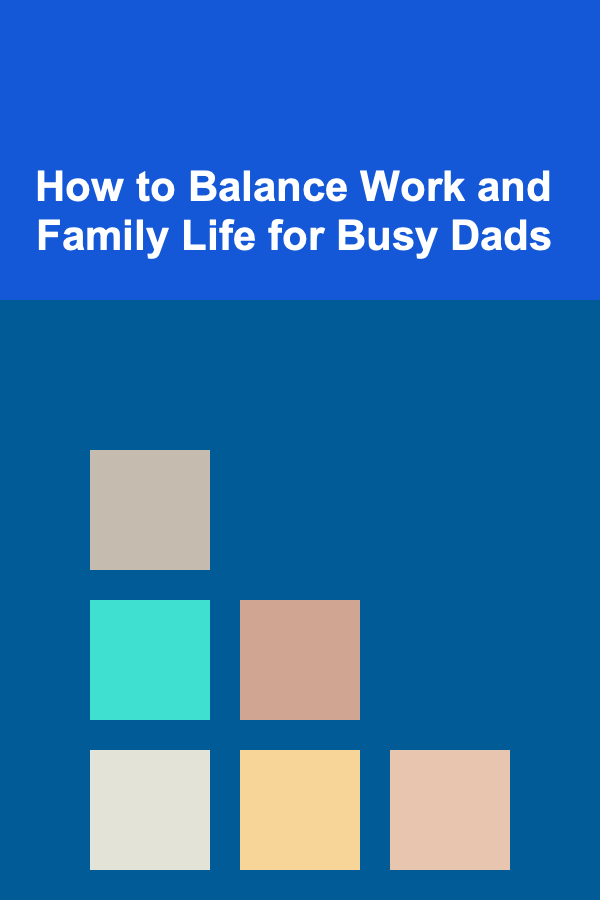How to Balance Work and Family Life for Busy Dads