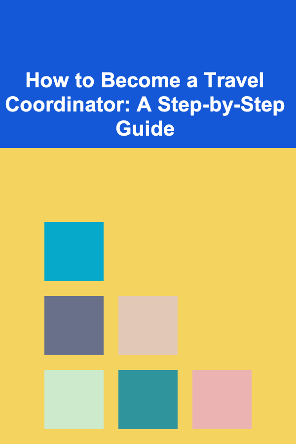 How to Become a Travel Coordinator: A Step-by-Step Guide