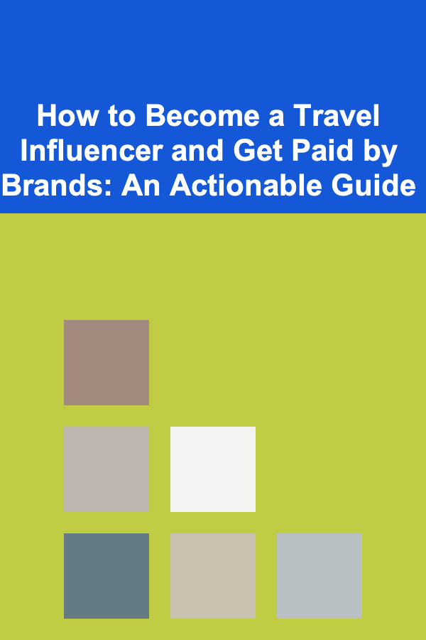 How to Become a Travel Influencer and Get Paid by Brands: An Actionable Guide