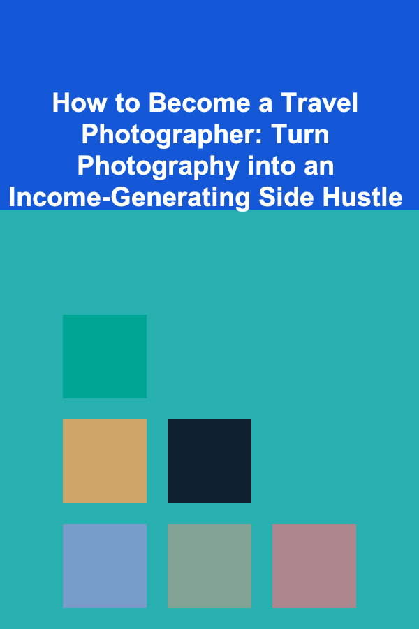 How to Become a Travel Photographer: Turn Photography into an Income-Generating Side Hustle