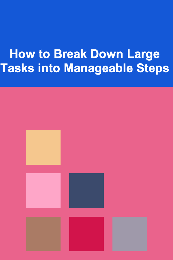 How to Break Down Large Tasks into Manageable Steps