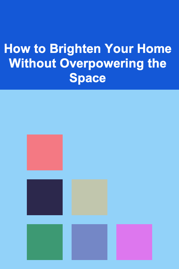 How to Brighten Your Home Without Overpowering the Space