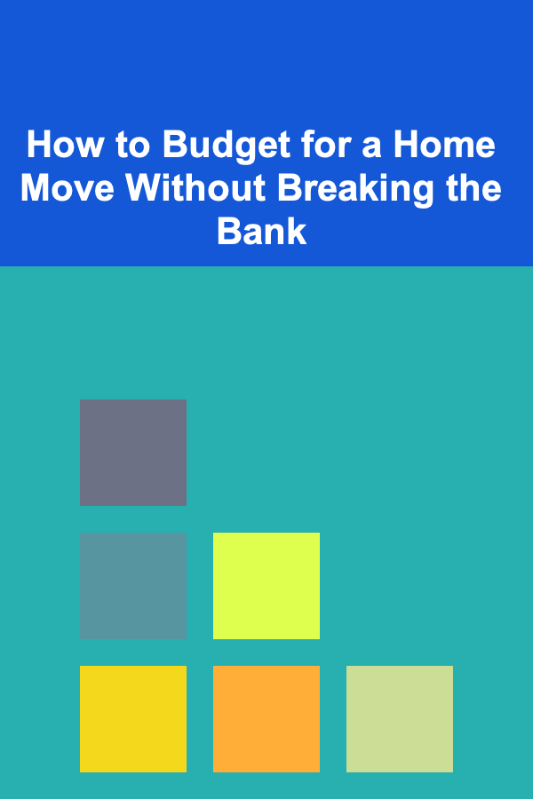 How to Budget for a Home Move Without Breaking the Bank