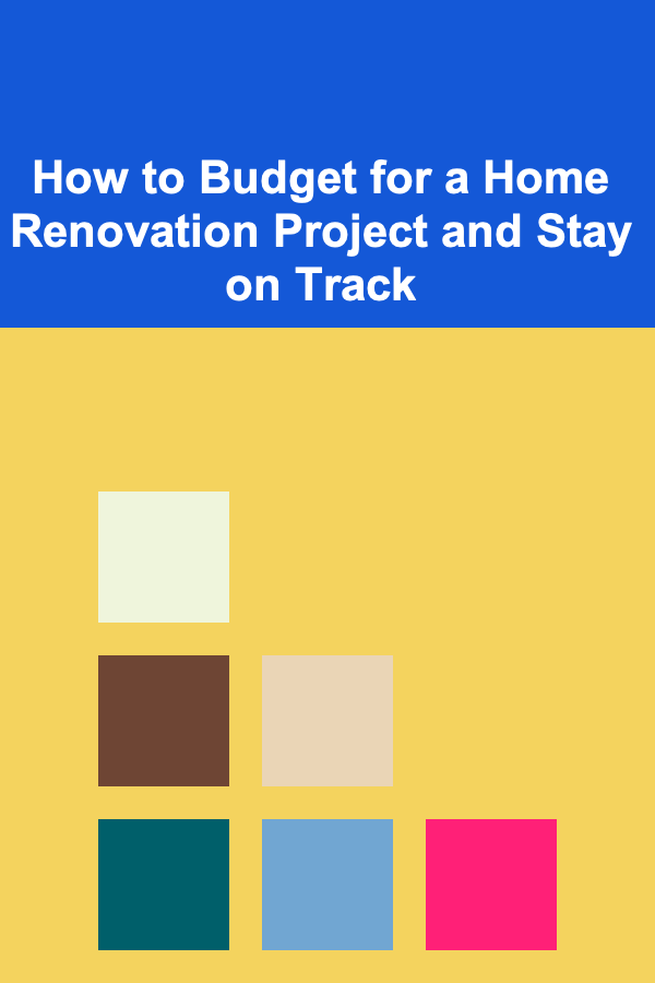 How to Budget for a Home Renovation Project and Stay on Track