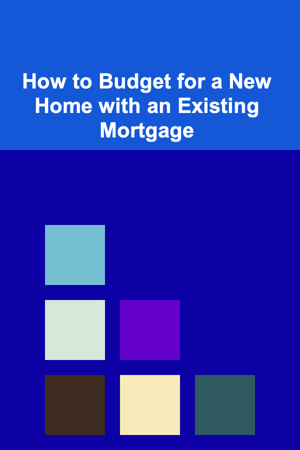 How to Budget for a New Home with an Existing Mortgage