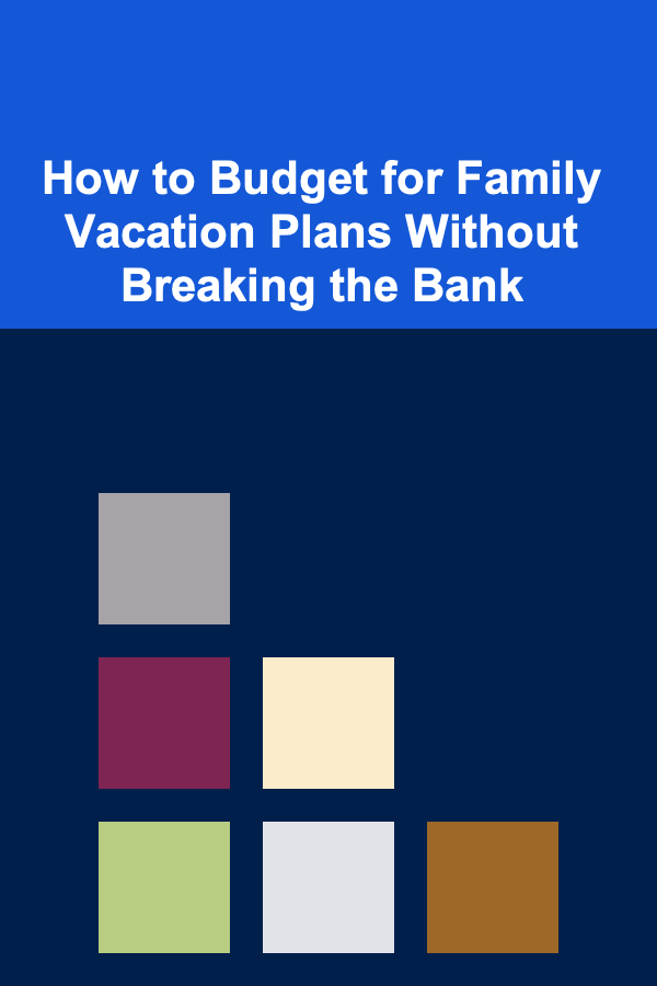 How to Budget for Family Vacation Plans Without Breaking the Bank