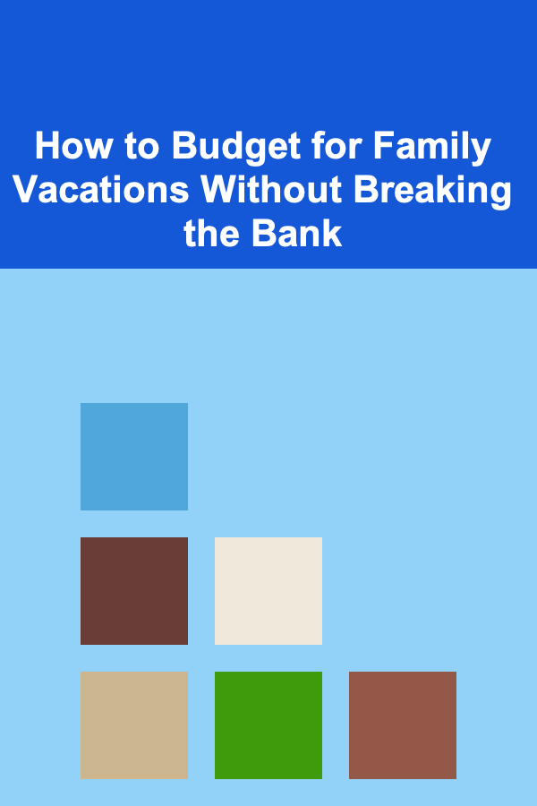 How to Budget for Family Vacations Without Breaking the Bank