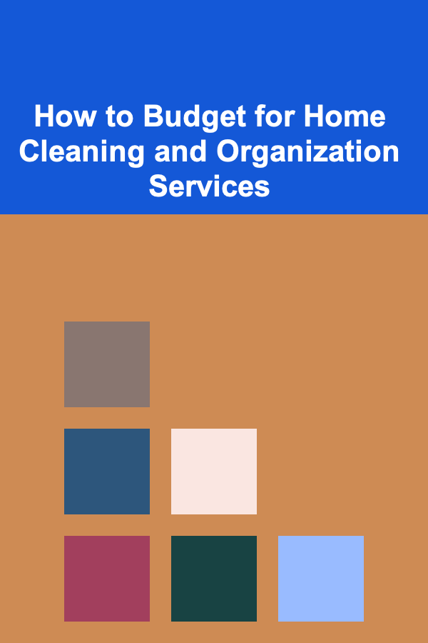 How to Budget for Home Cleaning and Organization Services
