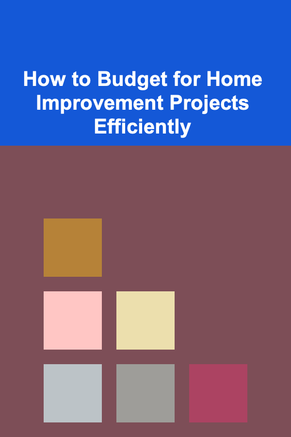 How to Budget for Home Improvement Projects Efficiently
