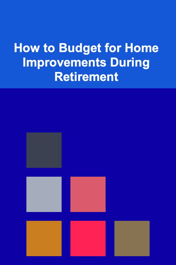How to Budget for Home Improvements During Retirement